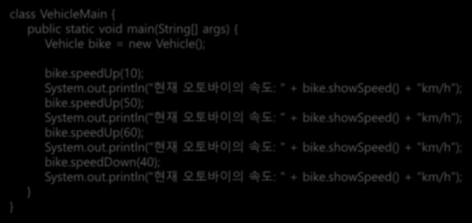 클래스 class VehicleMain { public static void main(string[] args) { Vehicle bike = new Vehicle(); bike.speedup(10); System.out.println(" 현재오토바이의속도 : " + bike.showspeed() + "km/h"); bike.