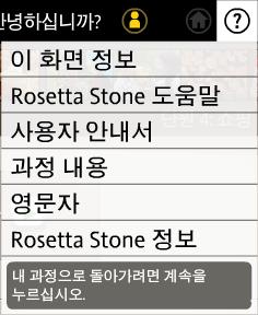 도움말사용 Rosetta Stone에서어떻게사용자를도울수있습니까? Rosetta Stone에서는사용자가새언어를성공적으로학습할수있도록돕고자최선을다하고있습니다. 그리고즐거운학습경험을제공하길원합니다. Rosetta Stone 소프트웨어도움말시스템의리소스도그러한취지에서마련되었습니다. 화면의내용이잘이해되지않을때언제든지화면오른쪽상단모서리의 아이콘을클릭하십시오.