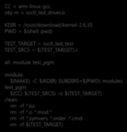 컴파일 % vi Makefile CC = arm-linux-gcc obj-m = ioctl_led_driver.o KDIR = /root/download/kernel-2.6.35 PWD = $(shell pwd) TEST_TARGET = ioctl_led_test TEST_SRCS = $(TEST_TARGET).