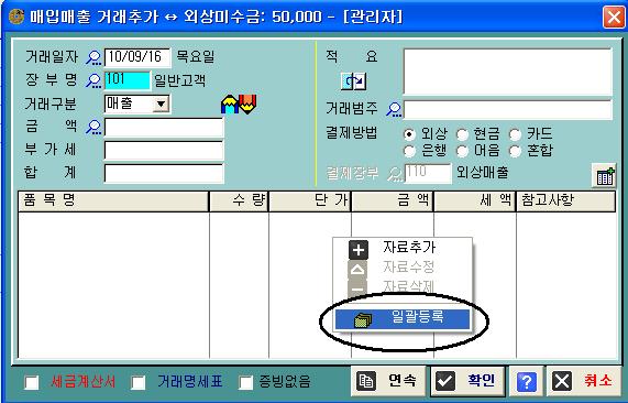 2 장 여러가지품목의일괄입력 편의점처럼다양한상품을취급하고매입, 매출에서역시많은종류의상품이거래된다면상품마다하나씩추가창을 띠우면서입력하는것도귀찮은작업이됩니다 이때거래품목을일괄선택할수있다면무척편리할것입니다 1 거래추가화면을부른뒤, [ 장부명] 에서일반입력 Enter 후, 장부에서 < 일반고객 > 장부를찾아선택합니다 2 [ 거래구분 ] 에서 < 매출( 출고)>