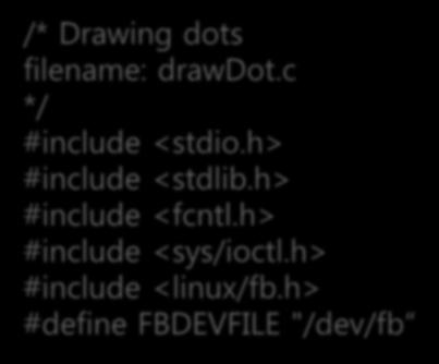 간단한프레임버퍼프로그래밍 -LCD 화면에점찍는프로그램작성 LCD 화면에점찍기 drawdot.c /* Drawing dots filename: drawdot.c */ #include <stdio.
