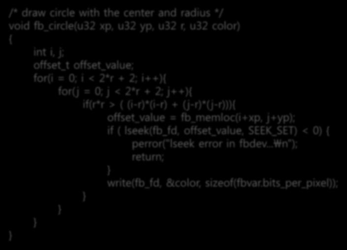 프레임버퍼라이브러리용기본함수만들기 원 (fb_circle) /* draw circle with the center and radius */ void fb_circle(u32 xp, u32 yp, u32 r, u32 color) { int i, j; offset_t offset_value; for(i = 0; i < 2*r + 2; i++){ for(j =