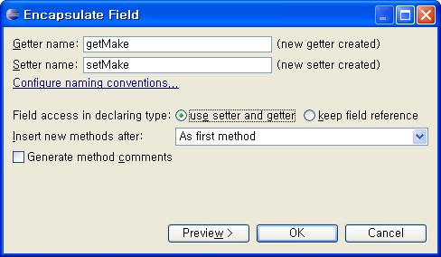 필드의캡슐화 필드이름을강조하고 Refactor > Encapsulate Field 를선택하여 make 필드를캡슐화한다. 다이얼로그에서 getter 와 setter 메소드용이름을입력한다.