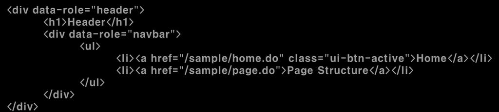 Step6. Tabs [Step 6-01] Header Tab 생성 Header 영역에 'navbar' 를 'data-role' 속성값으로갖는 Tab을생성한다. Tab이 2개의항목을갖고 1번째항목이기본적으로활성화되도록설정한다. Tab 첫번째항목의 <a> Tag에 Home("/sample/home.do") 으로이동하는링크를추가한다.