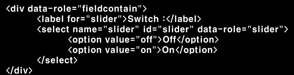 Step16. Selector / Switch [Step 16-03] Switch 생성 <select> Tag 의 'data-role' 속성값을 'slider' 로지정하여 Switch 를생성한다. <label> Tag 를추가하여타이틀을명시하고 <option> 값을 'On', 'Off' 로설정한다.