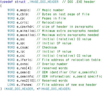DOS Header DOS 파일에대한하위호환성을고려해서만들어졌습니다. 구조체의크기는 40 이며, 중요한멤버는 e_magic 과 e_lfanew 입니다. e_magic : Magic Number 라고불립니다. 값은 AD 5A 로 ASCII 코드로 MZ 입니다.