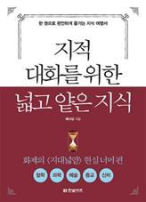 1 지적 대화를 위한 넓고 얕은 지식:현실 너머 편 글쓰기와 강연 등을 통해 많은 사람에게 넓고 얕은 지식 을 알리고 있는 채사장 의 책으로, 인기리에 연재되고 있는 팟캐스트 방송 지대넓얕 을 책으로 재구성한 것이다.