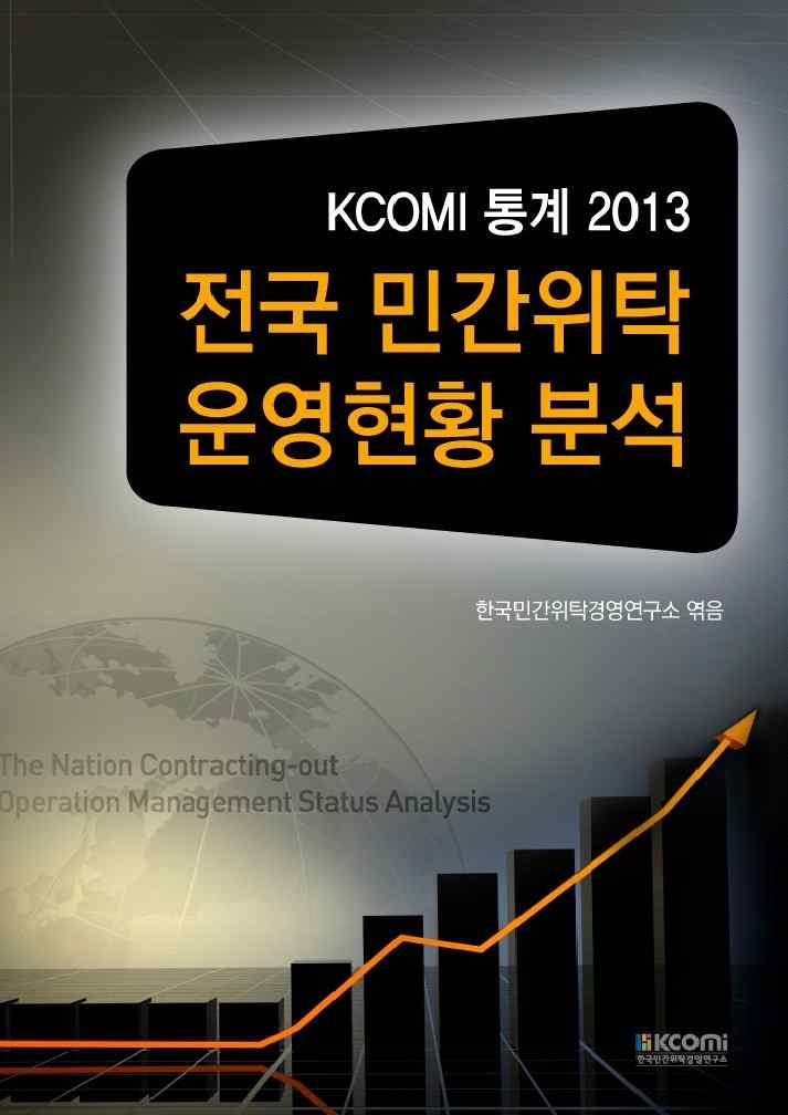 기타민간위탁분야도서 KCOMI 통계 2013 전국민간위탁운영현황분석 본도서는민간위탁본연의목적과기능을유지하기위해발주처에서는선택의폭을넓히고,
