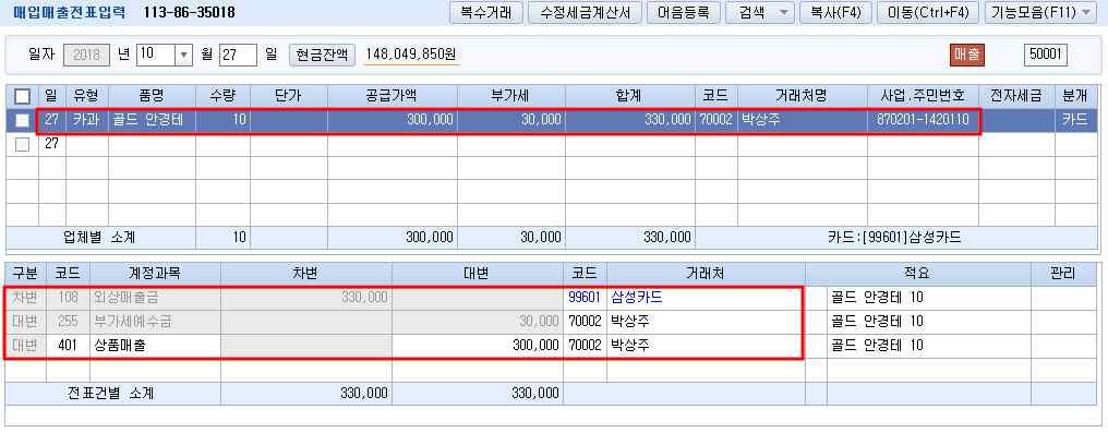 메뉴위치 : 회계 전표입력 / 장부 매입매출전표입력 신용카드과세매출인경우유형은 17카과로입력하고, 공급가액란에공급대가를입력한다.( 회계 기초정보관리 환경설정 회계 (1) 신용카드기본계정설정과연관 ) 상단거래처와하단의거래처 (ex. 예금, 적금, 신용카드등 ) 가서로다른경우하단의거래처는계정과목에맞게수정한다.