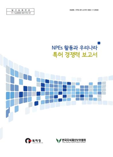 국제 IP 분쟁이슈보고서 ➊ 연구보고서 소개 NPEs(Non Practicing Entities) 활동에대한테마별심층연구보고서 NPEs 활동과우리나라특허경쟁력보고서 (2012.
