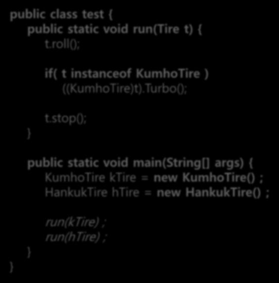 타입변환과다형성 public class test { public static void run(tire t) { t.roll(); if( t instanceof KumhoTire ) ((KumhoTire)t).Turbo(); t.