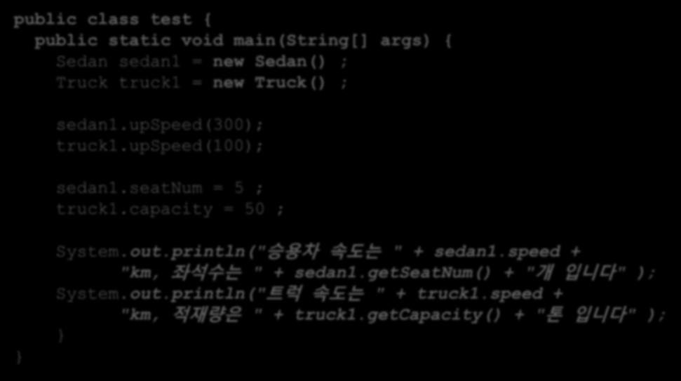 클래스상속 public class test { public static void main(string[] args) { Sedan sedan1 = new Sedan() ; Truck truck1 = new Truck() ; sedan1.upspeed(300); truck1.upspeed(100); sedan1.seatnum = 5 ; truck1.