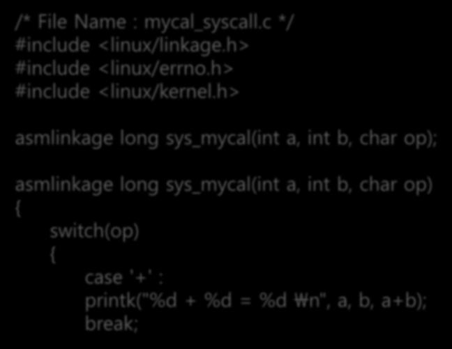 인자를갖는시스템콜작성 시스템콜처리함수구현 mycal_syscall.c 파일 /* File Name : mycal_syscall.c */ #include <linux/linkage.h> #include <linux/errno.h> #include <linux/kernel.