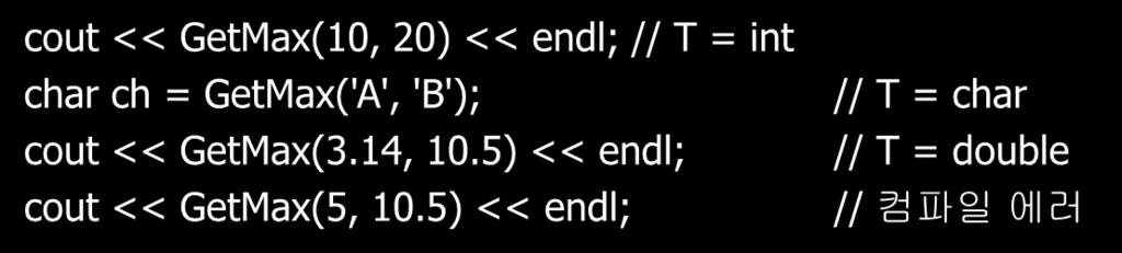 함수템플릿의인스턴스화 함수템플릿에서사용된범용형이어떤데이터형인지를알려줌으로써함수템플릿으로부터함수정의를생성하는것 범용형대싞사용되는데이터형을템플릿의파라미터라고한다. 암시적인스턴스화 cout << GetMax(10, 20) << endl; // T = int char ch = GetMax('A', 'B'); cout << GetMax(3.