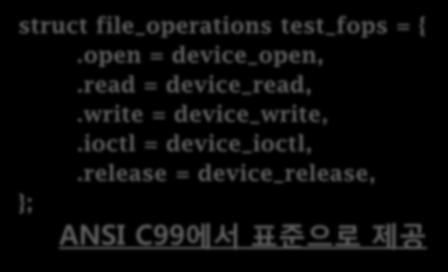 응용프로그램에서의시스템콜함수와디바이스드라이버함수와의관계 struct file_operations test_fops = { open: device_open, read: device_read, write: device_write, ioctl: device_ioctl, release: device_release, }; struct file_operations