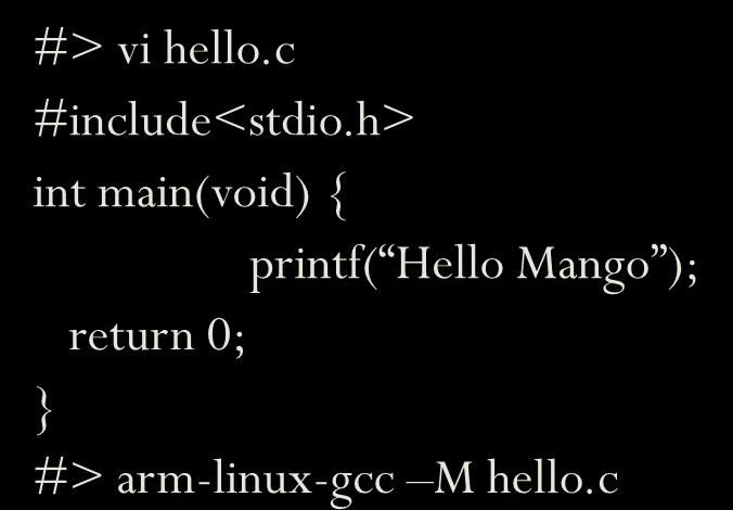 h> int main(void) { printf( Hello Mango ); return 0; } #> arm-linux-gcc