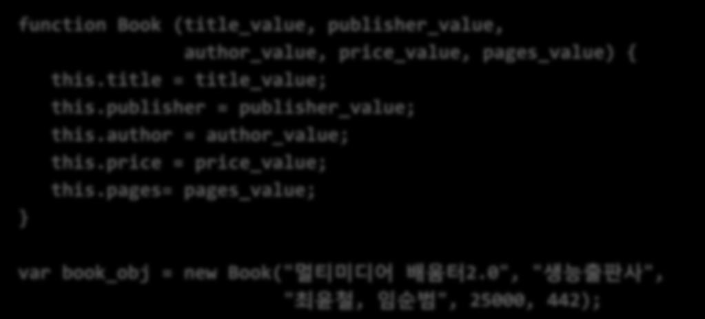 객체생성자 생성자 (Constructor) 함수 객체를생성하는함수 ( 예 ) Object(), Array() 등 사용자정의함수를이용해서사용자정의생성자구현가능 function Book (title_value, publisher_value, author_value, price_value, pages_value) { this.