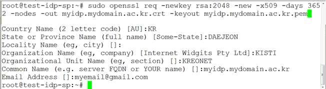 제 3 장 SAML 서비스제공자의설치 3.1 절 SSL 자가인증서의생성 아래 [myidp.mydomain.ac.kr] 은 SP 구축자의기관환경에맞게적절히변경해야한다. Common Name (e.g., server FQDN or YOUR name) 은 SP 용서버의 IP 주소또는도메인명으로설정해야한다. 자가인증서를생성한후환경설정을계속한다.