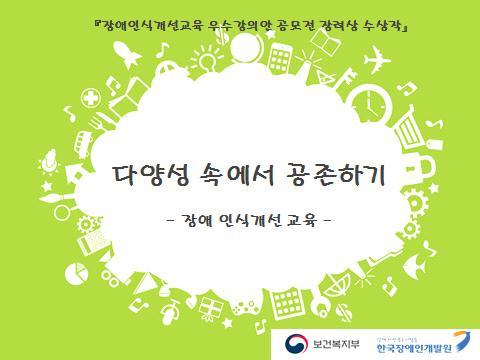 장애인식개선교육우수강의안공모전 강의상세원고 본강의원고는 2018 년장애인식개선교육우수강의안공모전 ( 주최 : 보건 복지부, 주관 : 한국장애인개발원 ) 에서수상한강의안을한국장애인개발원 에서일부수정및감수한것입니다.