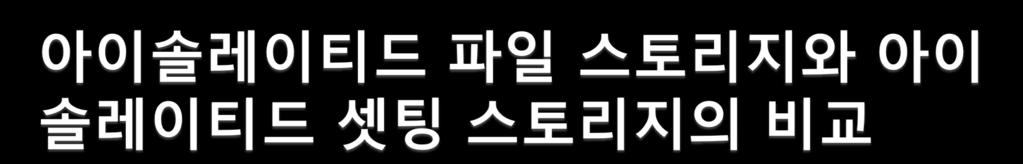 사용하기에는아이솔레이티드셋팅스토리지가훨씬더수월함 데이터의양이많다면아이솔레이티드셋팅스토리지가더비효율적임