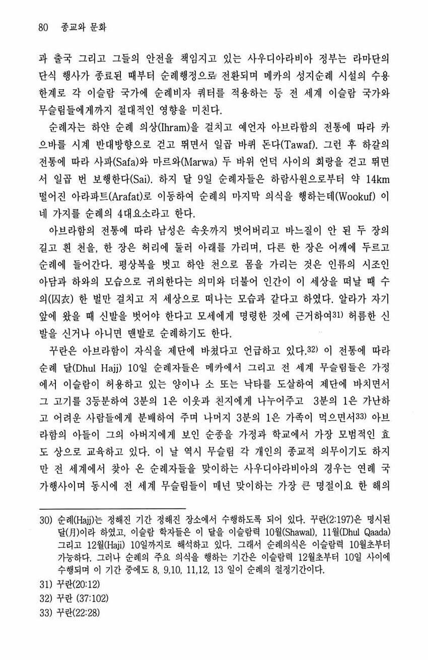 80 종교와문화 과출국그리고그들의안전을책임지고있는사우디아라비아정부는라마단의단식행사가종료된때부터순례행정으효전환되며메카의성지순례시설의수용한계로각이슬랑국가에순례비자쿼터를적용하는풍전세계이슬람국가와무슬립들에게까지절대적인영향을미친다. 순례자는하얀순례의상 (lhram) 을걸치고예언자아브라함의전통에따라차으바를시계반대방향으로걷고뛰면서일곱바퀴돈다 (Tawa f).