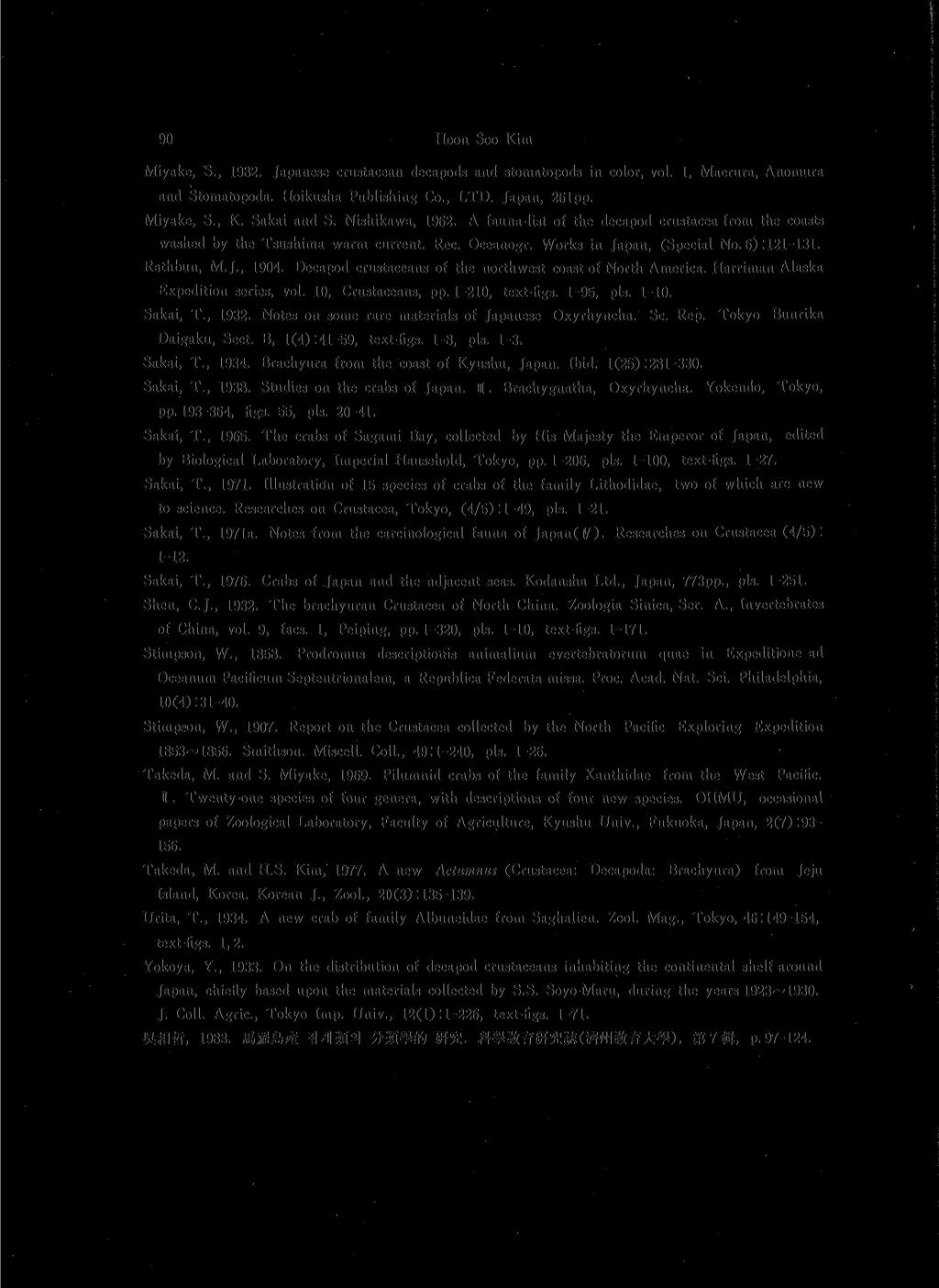 90 Hoon Soo Kim Miyake, S., 1982. Japanese crustacean decapods and stomatopods in color, vol. 1,Macrura, Anomura and Stomatopoda. Hoikusha Publishing Co., LTD. Japan, 261pp. Miyake, S. K. Sakai and S.