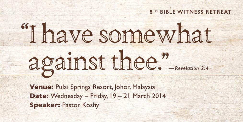 26 January 2014 The Lord has been pleased to permit us to plan for the 8 th Bible Witness Retreat. Dn Lok Kwok Wah is the coordinator of this retreat and he will be assisted by Bro John Peh.