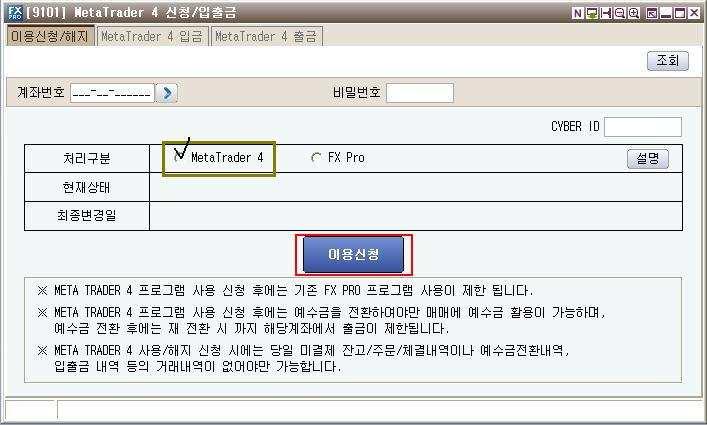 2 MetaTrader 4 사용신청 Kyobo MetaTrader 4 는 KyoboFXPRO 프로그램에서전환신청을하셔야이용하실수있습니다. KyoboFXPRO 에서 계좌관리 메뉴의 MetaTrader 4 신청 / 입출금 ( 화면번호 [9101]) 화면을이용 하여신청해주시면됩니다. 비밀번호를입력한후 MetaTrader4 를선택하시고이용신청을하십니다.