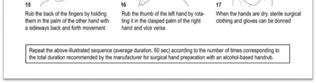 왼쪽 아래팔과 팔꿈치까지 손소독제를 바른다. 손소독제가 완전히 증발할 때까지 원을 그리며 아래팔의 모든 부분을 문지른다(10~15 초) 반대쪽 팔의 팔꿈치를 이용해 디스펜서를 조작하여 왼손 손바닥에 알코올제제 약 5ml(3 회 분사)를 받는다. 두 손을 서로 문질러 손목까지 닦은 후 아래 12~17 의 과정을 따른다(20~30 초).