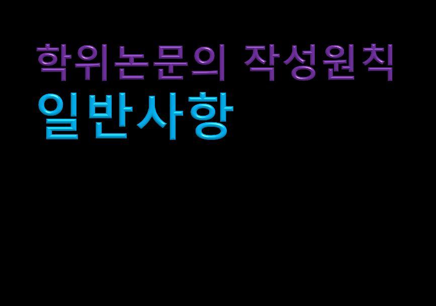 학위논문은이작성지침에따라작성함을원칙으로한다. 다만, 본문은전공의특성에따라학과별로형식을통일하여작성할수있다.