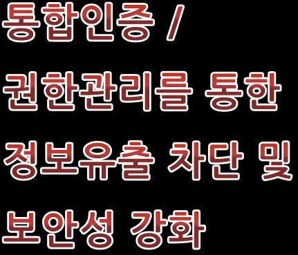 보안성강화 PKI 기반암호화인증, 정보자산에대한접근통제수립 웹기반관리자도구를활용한로그수집및감사활동강화 권한관리 (EAM)