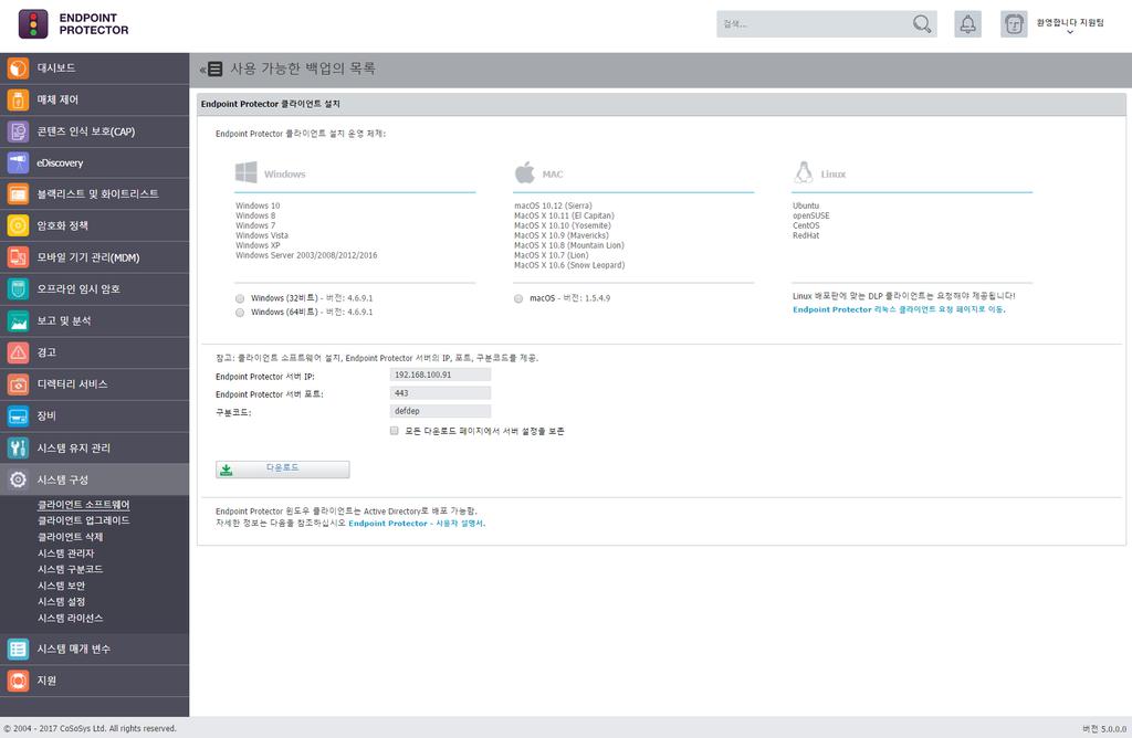 148 Endpoint Protector 사용설명서 15. 시스템구성 이모듈에도시스템의기능과안정성에영향을미치는고급설정이포함되어있습니다. 15.1. 클라이언트소프트웨어 이섹션에서관리자는사용중인운영체제에해당하는 Endpoint Protector 클라이언트를다운로드하여설치할수있습니다.