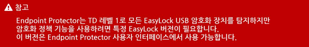 80 Endpoint Protector 사용설명서 7.1.1. EasyLock 배포 정보 EasyLock 암호화정책은 macos 및 Windows 컴퓨터모두지원합니다. 보호되는컴퓨터에매체제어권한에서 USB 저장장치를 TD 레벨 1+ 이면사용허용 으로설정하고 USB 저장장치를연결하면자동으로 EasyLock이배포됩니다.