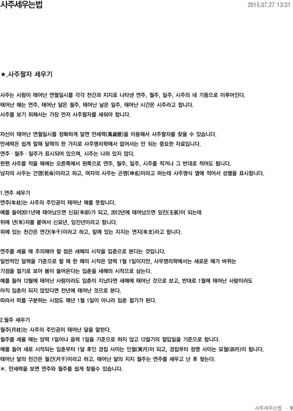 한편 사주를 적을 때에는 오른쪽에서 왼쪽으로 연주, 월주, 일주, 시주를 적거나 그 반대로 적어도 됩니다. 남자의 사주는 건명( 乾 命 )이라고 하고, 여자의 사주는 곤명( 坤 名 )이라고 하는데 사주명식 옆에 적어서 성별을 표시합니다. 1.연주 세우기 연주( 年 柱 )는 사주의 주인공이 태어난 해를 뜻합니다.