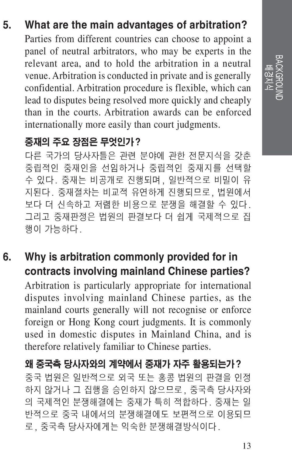 Arbitration is conducted in private and is generally confidential. Arbitration procedure is flexible, which can lead to disputes being resolved more quickly and cheaply than in the courts.