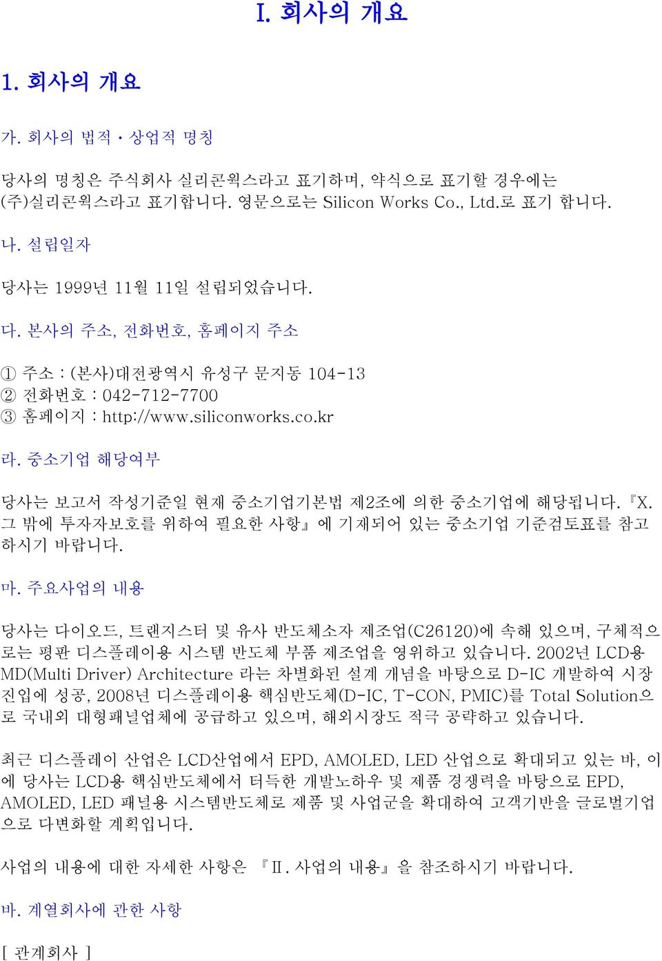 그 밖에 투자자보호를 위하여 필요한 사항 에 기재되어 있는 중소기업 기준검토표를 참고 하시기 바랍니다. 마. 주요사업의 내용 당사는 다이오드, 트랜지스터 및 유사 반도체소자 제조업(C26120)에 속해 있으며, 구체적으 로는 평판 디스플레이용 시스템 반도체 부품 제조업을 영위하고 있습니다.