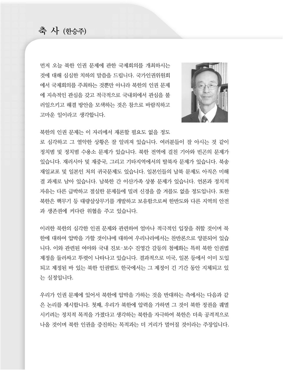 일본인들의 납북 문제도 아직은 미해 결 과제로 남아 있습니다. 남북한 간 이산가족 상봉 문제가 있습니다. 언론과 정치적 자유는 다른 급박하고 절실한 문제들에 밀려 신경을 쓸 겨를도 없을 정도입니다. 또한 북한은 핵무기 등 대량살상무기를 개발하고 보유함으로써 한반도와 다른 지역의 안전 과 생존권에 커다란 위협을 주고 있습니다.