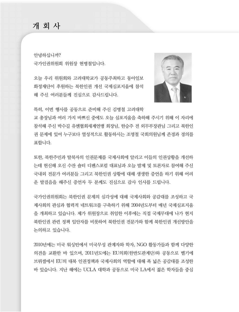 또한, 북한주민과 탈북자의 인권문제를 국제사회에 알리고 이들의 인권상황을 개선하 는데 헌신해 오신 수잔 숄티 디펜스포럼 대표님과 오늘 발제 및 토론자로 참여해 주신 국내외 전문가 여러분들 그리고 북한인권 상황에 대해 생생한 증언을 하기 위해 어려 운 발걸음을 해주신 증언자 두 분께도 진심으로 감사 인사를 드립니다.