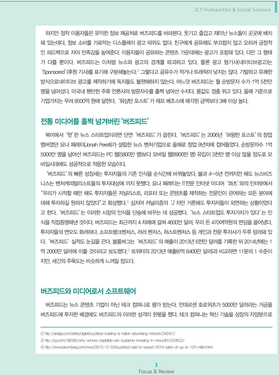 기발하고 유쾌한 방식으로네이티브 광고를 제작하기에 독자들도 불편해하지 않는다. 어느덧 버즈피드는 월 순방문자 수가 1억 5천만 명을 넘어섰다. 미국내 웬만한 주류 언론사의 방문자수를 훌쩍 넘어선 수치다. 몸값도 껑충 뛰고 있다. 올해 기준으로 기업가치는 무려 8500억 원에 달한다. 워싱턴 포스트 가 제프 베조스에 매각된 금액보다 3배 이상 높다.