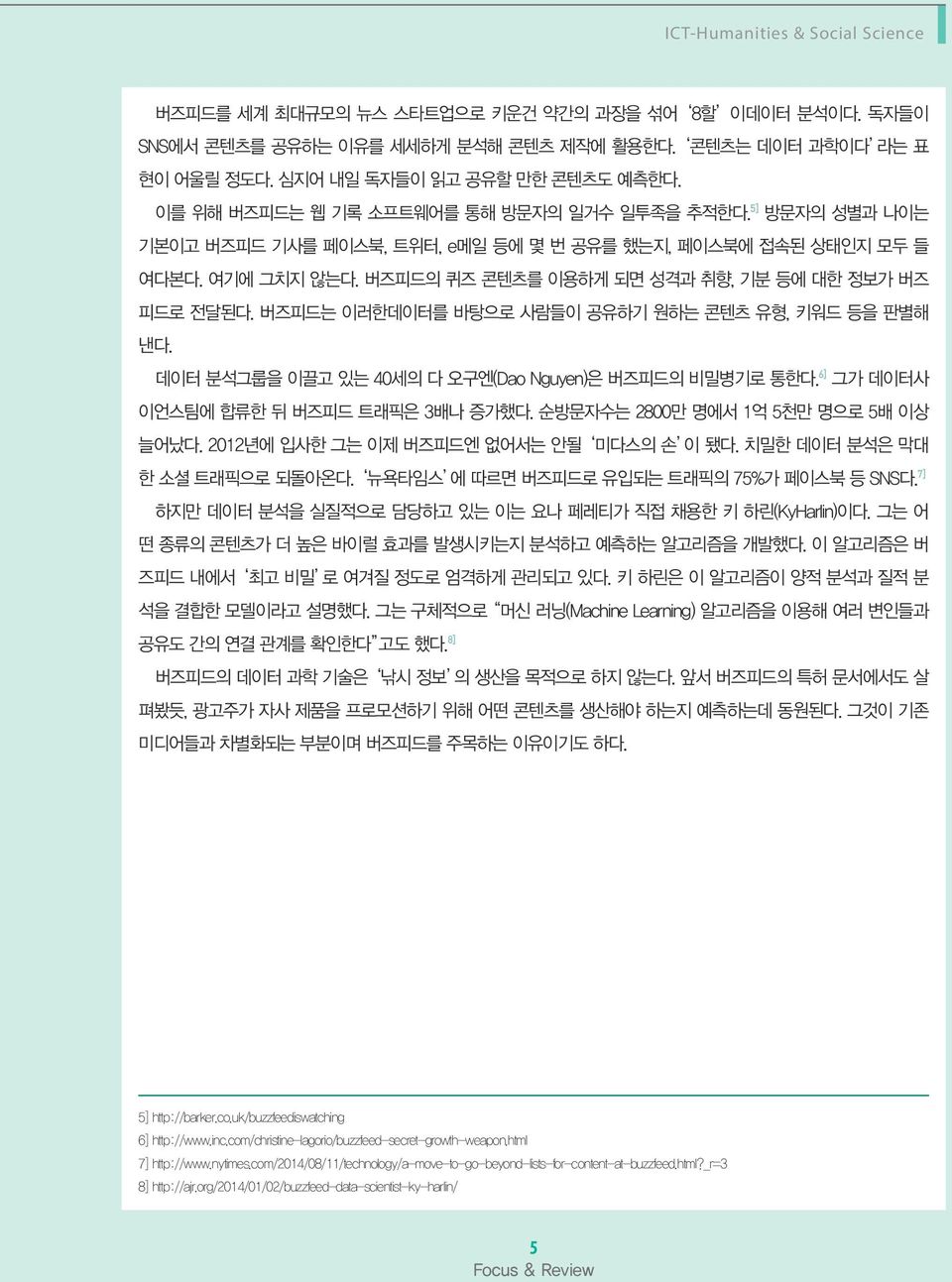 버즈피드의 퀴즈 콘텐츠를 이용하게 되면 성격과 취향, 기분 등에 대한 정보가 버즈 피드로 전달된다. 버즈피드는 이러한데이터를 바탕으로 사람들이 공유하기 원하는 콘텐츠 유형, 키워드 등을 판별해 낸다. 데이터 분석그룹을 이끌고 있는 40세의 다 오구엔(Dao Nguyen)은 버즈피드의 비밀병기로 통한다.