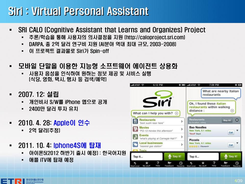com) DARPA, 총 2억 달러 연구비 지원 (AI분야 역대 최대 규모, 2003-2008) 이 프로젝트 결과물로 Siri가 Spin-off 모바일 단말을 이용한 지능형 소프트웨어 에이전트 상용화 사용자