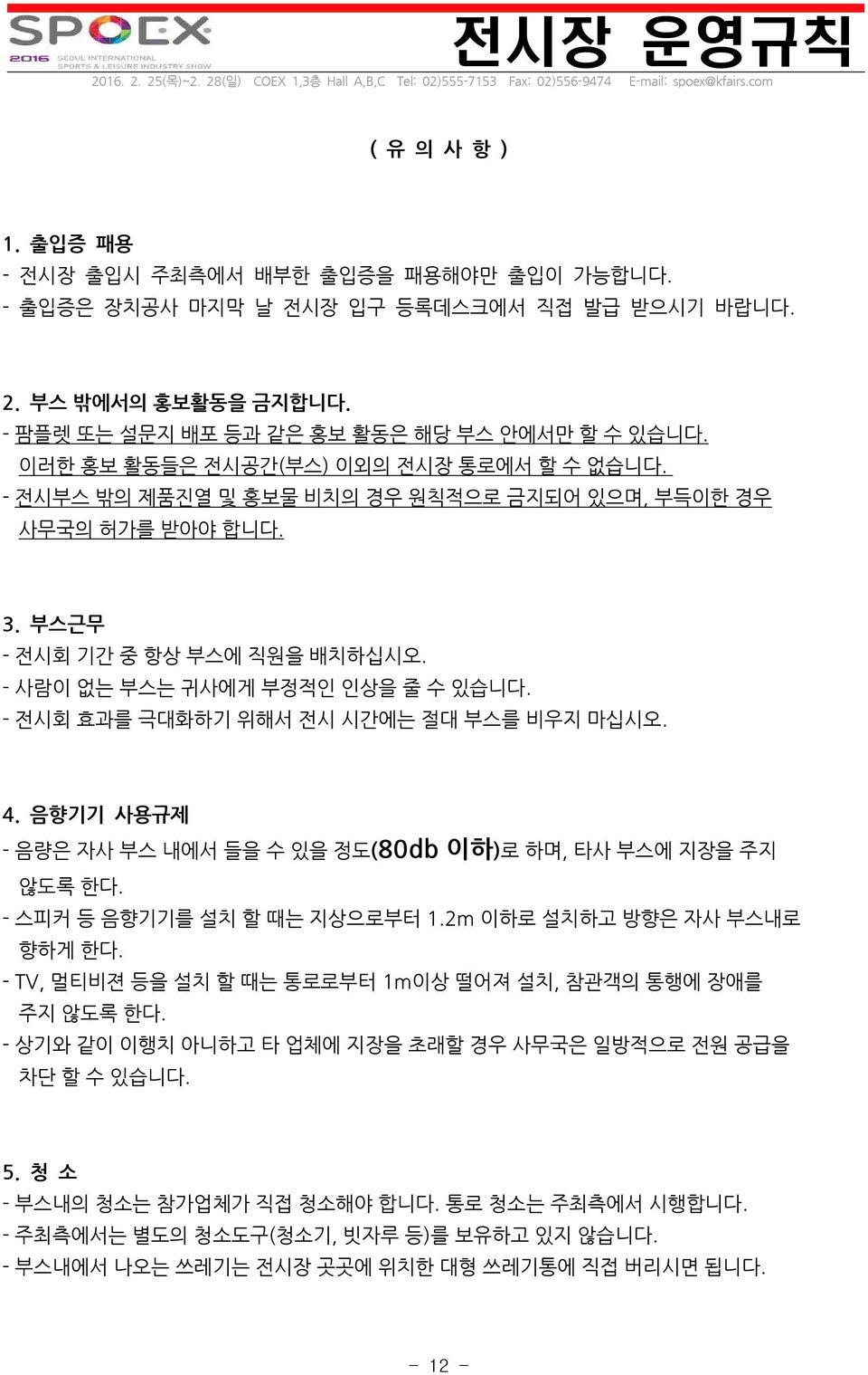 - 전시회 효과를 극대화하기 위해서 전시 시간에는 절대 부스를 비우지 마십시오. 4. 음향기기 사용규제 - 음량은 자사 부스 내에서 들을 수 있을 정도(80db 이하)로 하며, 타사 부스에 지장을 주지 않도록 한다. - 스피커 등 음향기기를 설치 할 때는 지상으로부터 1.2m 이하로 설치하고 방향은 자사 부스내로 향하게 한다.