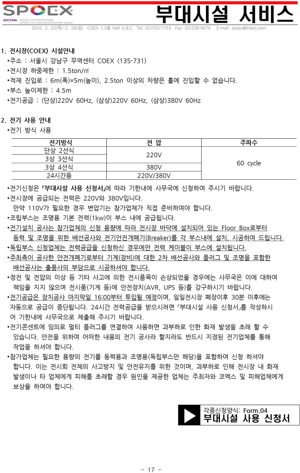 전시장에 공급되는 전력은 220V와 380V입니다. 만약 110V가 필요한 경우 변압기는 참가업체가 직접 준비하여야 합니다. 조립부스는 조명용 기본 전력(1kw)이 부스 내에 공급됩니다.