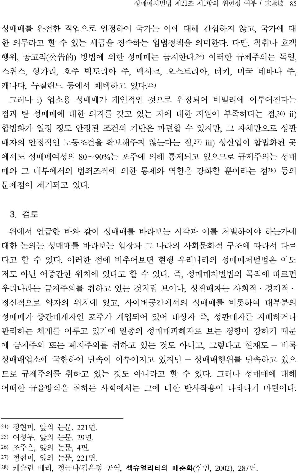 25) 그러나 i) 업소용 성매매가 개인적인 것으로 위장되어 비밀리에 이루어진다는 점과 탈 성매매에 대한 의지를 갖고 있는 자에 대한 지원이 부족하다는 점, 26) ii) 합법화가 일정 정도 안정된 조건의 기반은 마련할 수 있지만, 그 자체만으로 성판 매자의 안정적인 노동조건을 확보해주지 않는다는 점, 27) iii) 성산업이 합법화된 곳 에서도