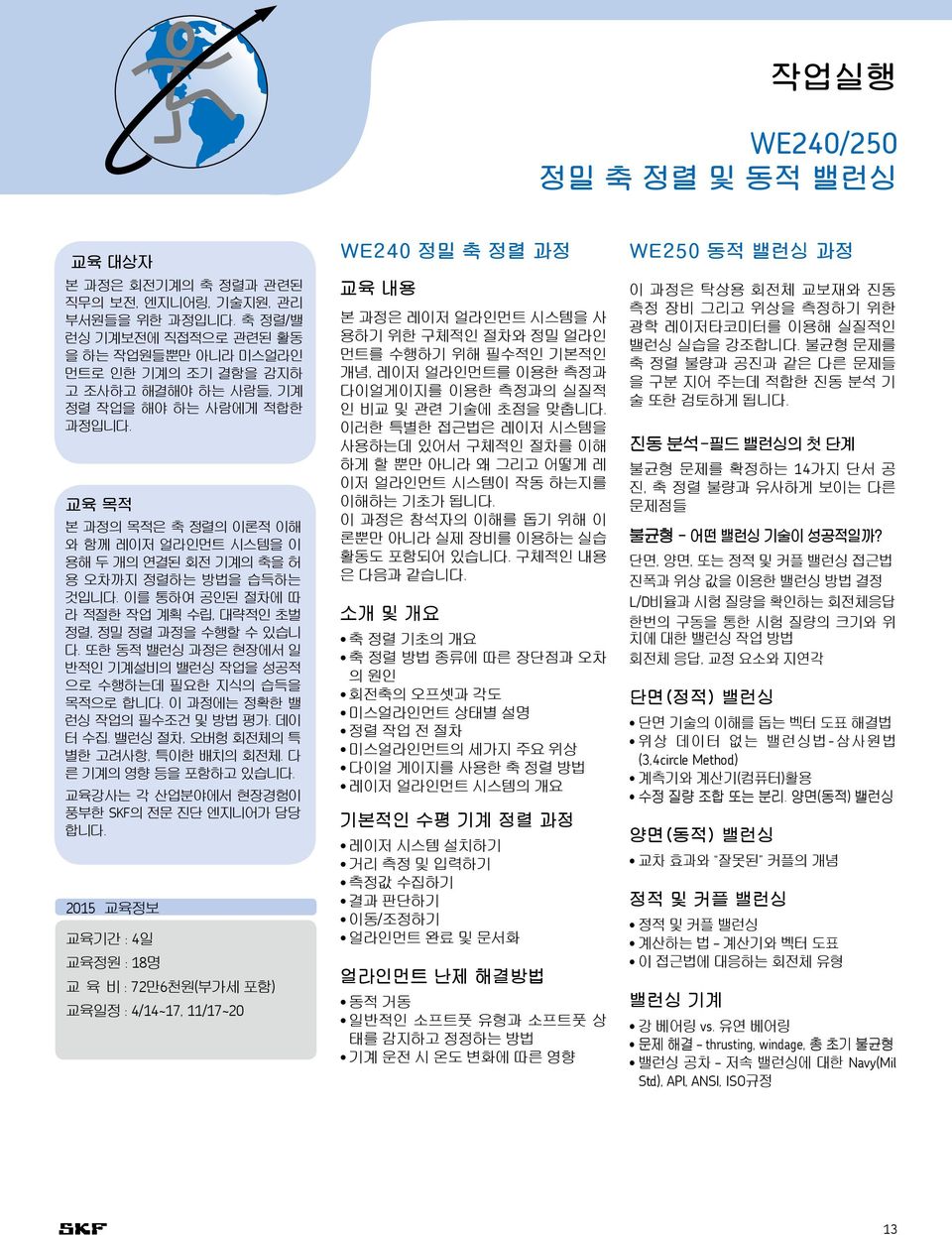 교육 목적 본 과정의 목적은 축 정렬의 이론적 이해 와 함께 레이저 얼라인먼트 시스템을 이 용해 두 개의 연결된 회전 기계의 축을 허 용 오차까지 정렬하는 방법을 습득하는 것입니다. 이를 통하여 공인된 절차에 따 라 적절한 작업 계획 수립, 대략적인 초벌 정렬, 정밀 정렬 과정을 수행할 수 있습니 다.