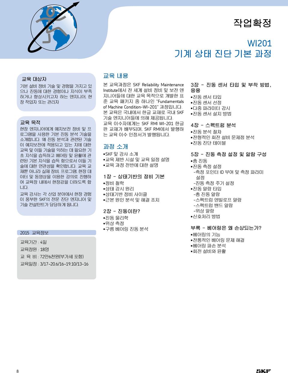 교육 교 재뿐 아니라 실제 장비, 프로그램, 현장 데 이터 및 동영상을 이용한 강의로 진행하 여 교육장 내에서 현장감을 더하도록 합 니다. 교육 강사는 각 산업 분야에서 현장 경험 이 풍부한 SKF의 전문 진단 엔지니어 및 기술 컨설턴트가 담당하게 됩니다.