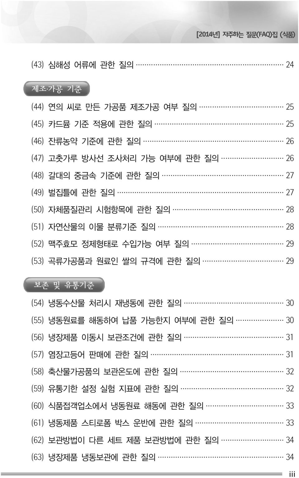 규격에 관한 질의 29 보존 및 유통기준 (54) 냉동수산물 처리시 재냉동에 관한 질의 30 (55) 냉동원료를 해동하여 납품 가능한지 여부에 관한 질의 30 (56) 냉장제품 이동시 보관조건에 관한 질의 31 (57) 염장고등어 판매에 관한 질의 31 (58) 축산물가공품의 보관온도에