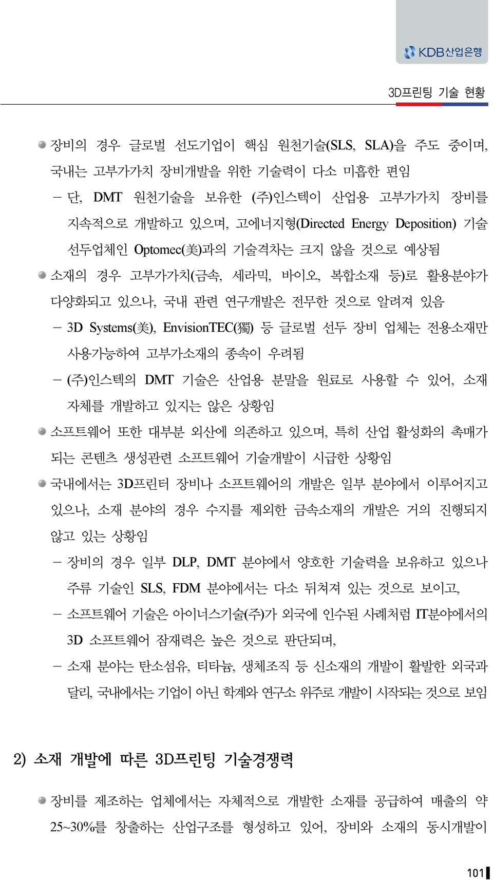 기술은 산업용 분말을 원료로 사용할 수 있어, 소재 자체를 개발하고 있지는 않은 상황임 소프트웨어 또한 대부분 외산에 의존하고 있으며, 특히 산업 활성화의 촉매가 되는 콘텐츠 생성관련 소프트웨어 기술개발이 시급한 상황임 국내에서는 3D프린터 장비나 소프트웨어의 개발은 일부 분야에서 이루어지고 있으나, 소재 분야의 경우 수지를 제외한 금속소재의 개발은 거의