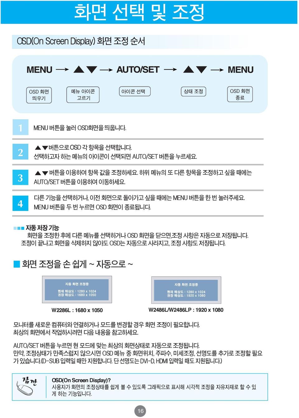 다른 기능을 선택하거나, 이전 화면으로 돌아가고 싶을 때에는 MENU 버튼을 한 번 눌러주세요. MENU 버튼을 두 번 누르면 OSD 화면이 종료됩니다. 자동 저장 기능 화면을 조정한 후에 다른 메뉴를 선택하거나 OSD 화면을 닫으면,조정 사항은 자동으로 저장됩니다. 조정이 끝나고 화면을 삭제하지 않아도 OSD는 자동으로 사라지고, 조정 사항도 저장됩니다.