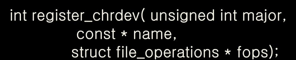 Device Driver 작성(2) 디바이스 드라이버 등록 드라이버를 커널에 등록하고, 파일 연산을 정의하는 등의 초기화 작업 수행이 필요 모듈의 형태에서는 init_module()함수에서 초기화 수행 드라이버의 등록 함수 int register_chrdev( unsigned int major, const * name, struct